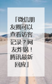 微信朋友圈可以查看访客记录？网友炸锅！腾讯最新回应