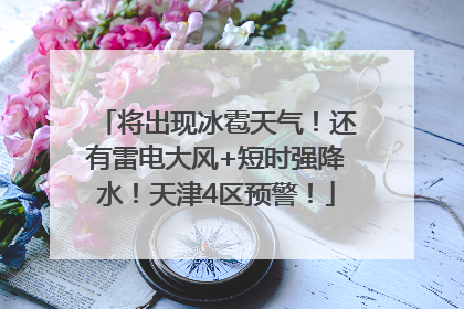将出现冰雹天气！还有雷电大风+短时强降水！天津4区预警！