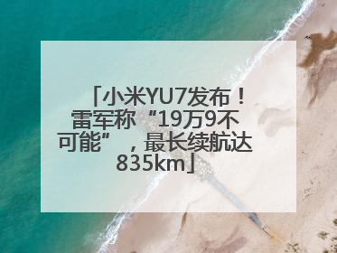 小米YU7发布！雷军称“19万9不可能”，最长续航达835km