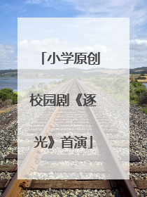 小学原创校园剧《逐光》首演