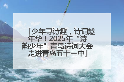 少年寻诗趣，诗词趁年华！2025年“诗韵少年”青岛诗词大会走进青岛五十三中