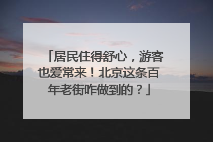 居民住得舒心，游客也爱常来！北京这条百年老街咋做到的？