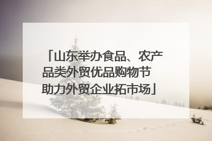 山东举办食品、农产品类外贸优品购物节 助力外贸企业拓市场