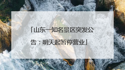 山东一知名景区突发公告：明天起暂停营业