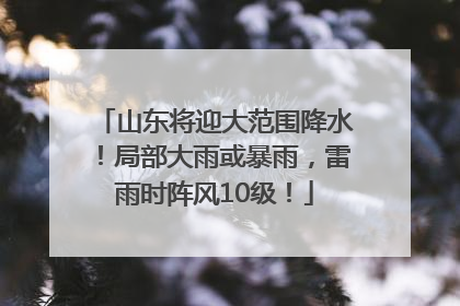 山东将迎大范围降水！局部大雨或暴雨，雷雨时阵风10级！