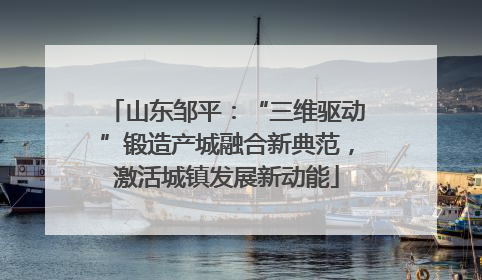 山东邹平：“三维驱动”锻造产城融合新典范，激活城镇发展新动能