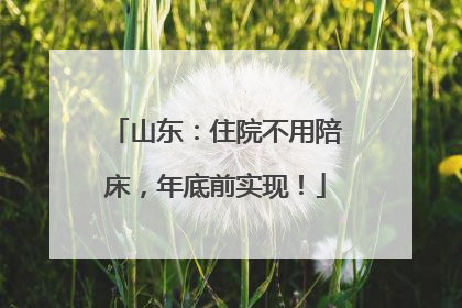 山东：住院不用陪床，年底前实现！