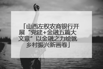 山西左权农商银行开展“党建+金融五篇大文章”以金融之力绘就乡村振兴新画卷