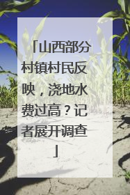 山西部分村镇村民反映，浇地水费过高？记者展开调查