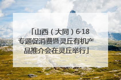 山西（大同）6·18专题促消费暨灵丘有机产品推介会在灵丘举行