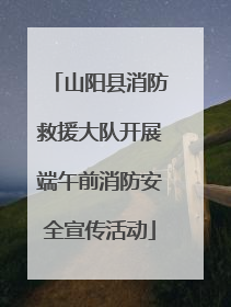 山阳县消防救援大队开展端午前消防安全宣传活动