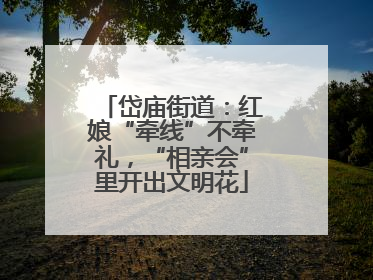 岱庙街道：红娘“牵线”不牵礼，“相亲会”里开出文明花
