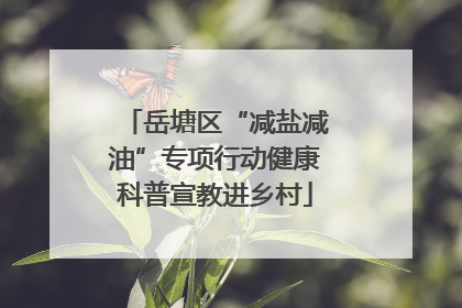 岳塘区“减盐减油”专项行动健康科普宣教进乡村