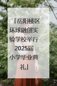 岳阳楼区环球融创实验学校举行2025届小学毕业典礼