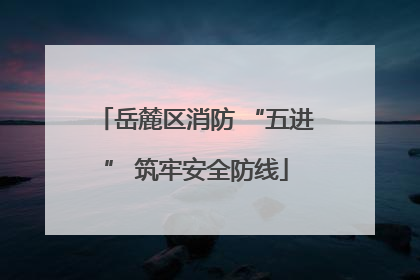 岳麓区消防 “五进” 筑牢安全防线