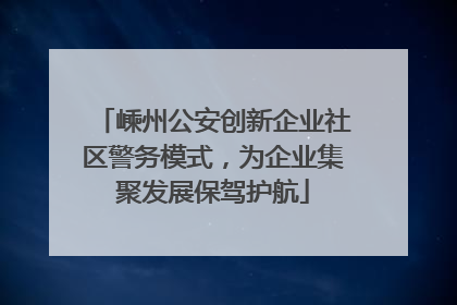 嵊州公安创新企业社区警务模式，为企业集聚发展保驾护航