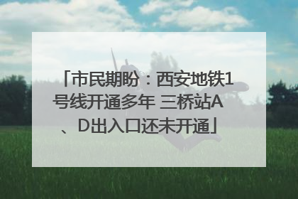 市民期盼：西安地铁1号线开通多年 三桥站A、D出入口还未开通