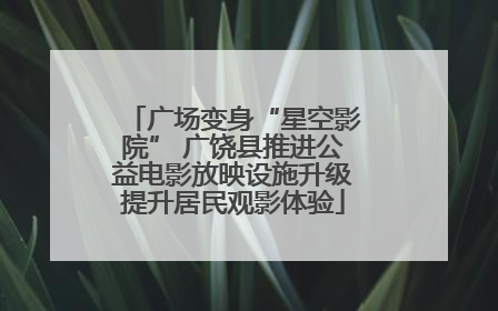 广场变身“星空影院” 广饶县推进公益电影放映设施升级提升居民观影体验
