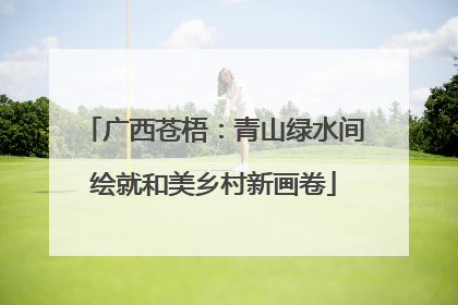 广西苍梧：青山绿水间绘就和美乡村新画卷