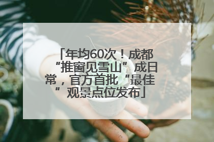 年均60次！成都“推窗见雪山”成日常，官方首批“最佳”观景点位发布