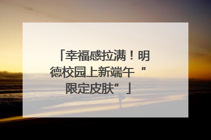 幸福感拉满！明德校园上新端午“限定皮肤”