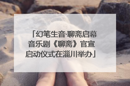 幻笔生音·聊斋启幕 音乐剧《聊斋》官宣启动仪式在淄川举办
