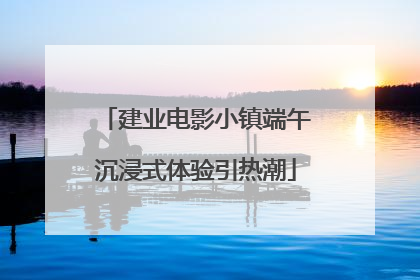 建业电影小镇端午沉浸式体验引热潮