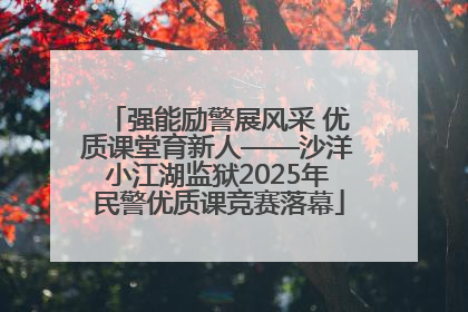 强能励警展风采 优质课堂育新人——沙洋小江湖监狱2025年民警优质课竞赛落幕