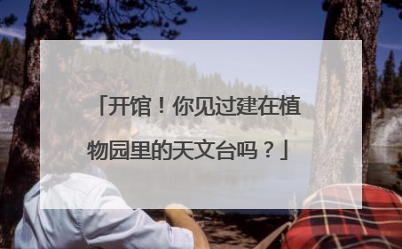 开馆！你见过建在植物园里的天文台吗？