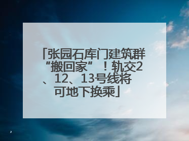 张园石库门建筑群“搬回家”！轨交2、12、13号线将可地下换乘