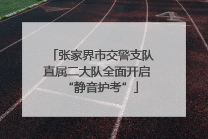 张家界市交警支队直属二大队全面开启“静音护考”