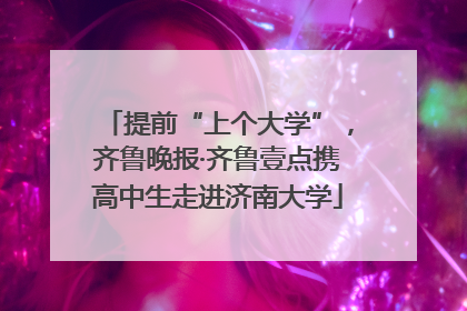 提前“上个大学”，齐鲁晚报·齐鲁壹点携高中生走进济南大学