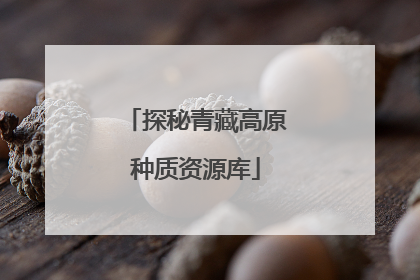 探秘青藏高原种质资源库