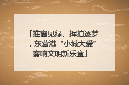推窗见绿、挥拍逐梦，东营港“小城大爱”奏响文明新乐章