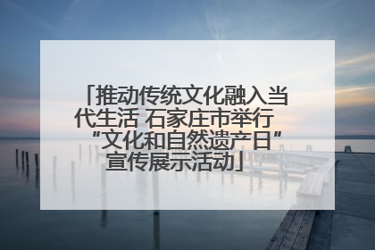 推动传统文化融入当代生活 石家庄市举行“文化和自然遗产日”宣传展示活动