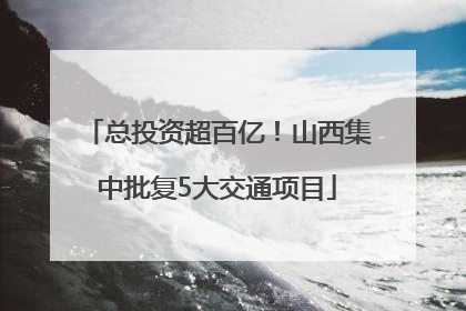总投资超百亿！山西集中批复5大交通项目