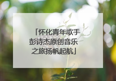 怀化青年歌手彭诗杰原创音乐之旅扬帆起航