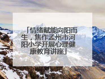 情绪赋能向阳而生，焦作孟州市河阳小学开展心理健康教育讲座
