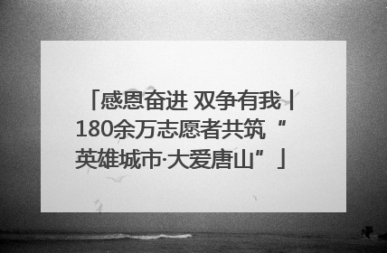 感恩奋进 双争有我丨180余万志愿者共筑“英雄城市·大爱唐山”