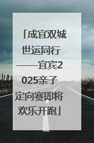 成宜双城 世运同行——宜宾2025亲子定向赛即将欢乐开跑