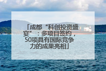 成都“科创投资盛宴”：多项目签约，50项具有国际竞争力的成果亮相