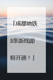 成都地铁3条新线即将开通！