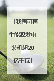 我国可再生能源发电装机超20亿千瓦