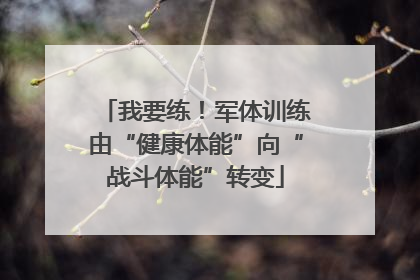 我要练！军体训练由“健康体能”向“战斗体能”转变