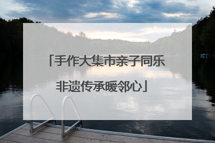 手作大集市亲子同乐 非遗传承暖邻心