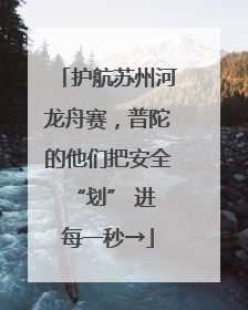 护航苏州河龙舟赛，普陀的他们把安全 “划” 进每一秒→