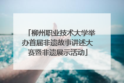 柳州职业技术大学举办首届非遗故事讲述大赛暨非遗展示活动