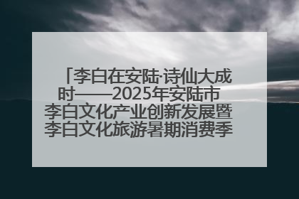 李白在安陆·诗仙大成时——2025年安陆市李白文化产业创新发展暨李白文化旅游暑期消费季活动在武汉启幕