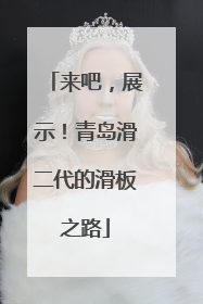 来吧，展示！青岛滑二代的滑板之路