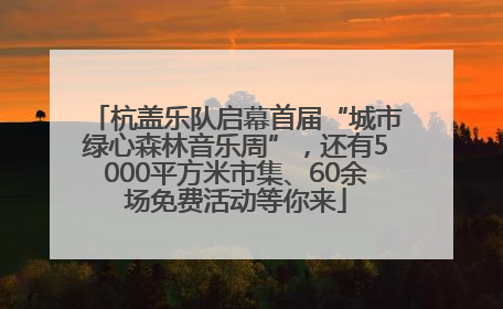 杭盖乐队启幕首届“城市绿心森林音乐周”，还有5000平方米市集、60余场免费活动等你来